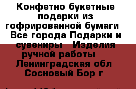 Конфетно-букетные подарки из гофрированной бумаги - Все города Подарки и сувениры » Изделия ручной работы   . Ленинградская обл.,Сосновый Бор г.